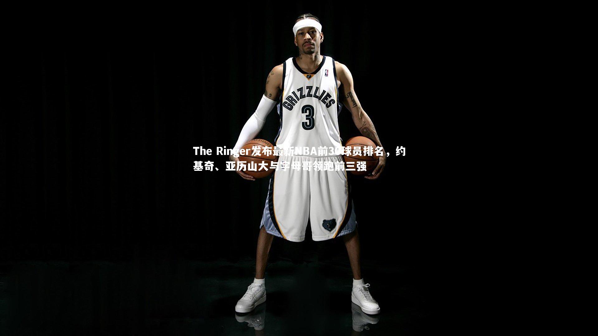 The Ringer发布最新NBA前30球员排名，约基奇、亚历山大与字母哥领跑前三强