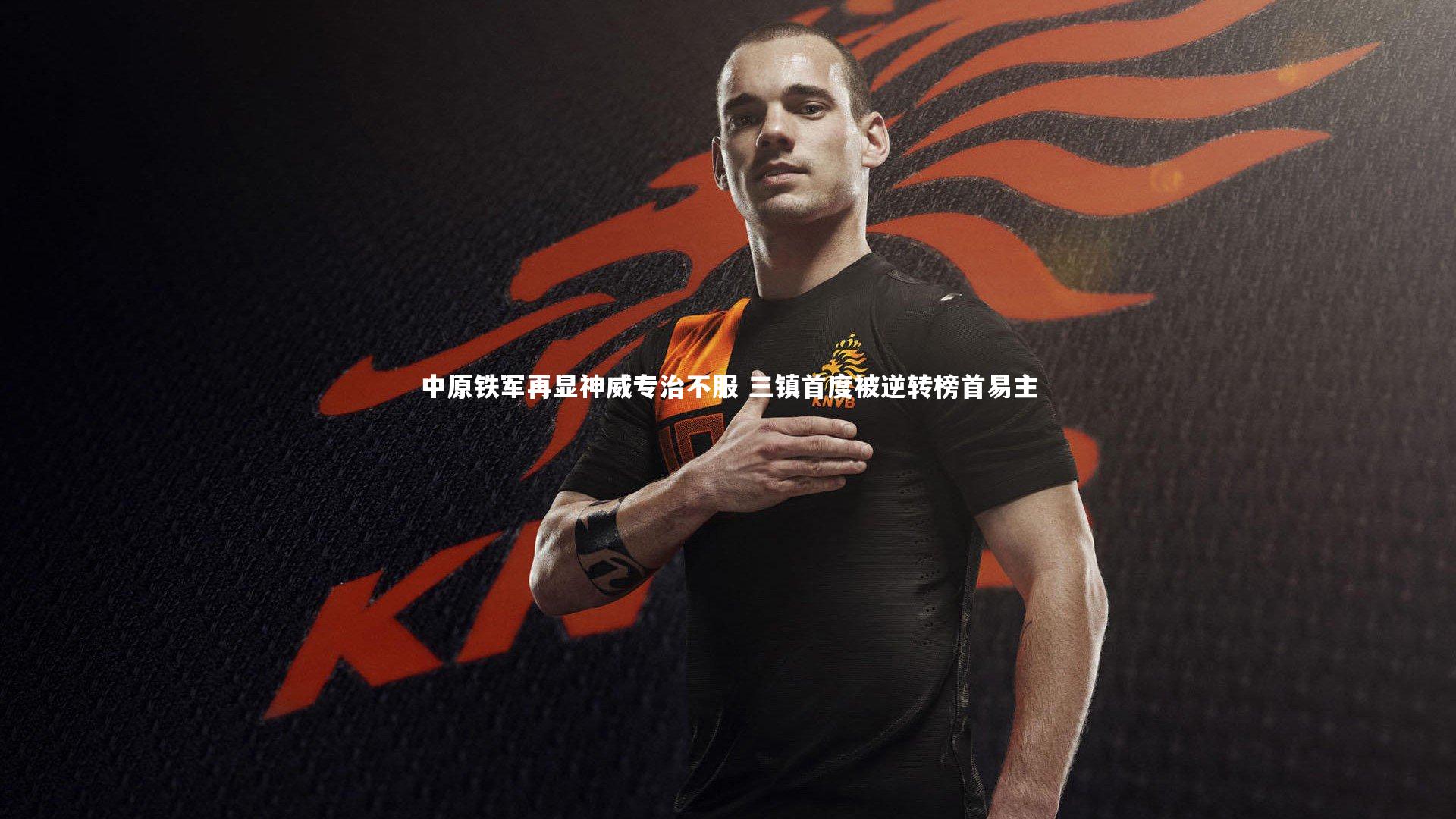 中原铁军再显神威专治不服 三镇首度被逆转榜首易主