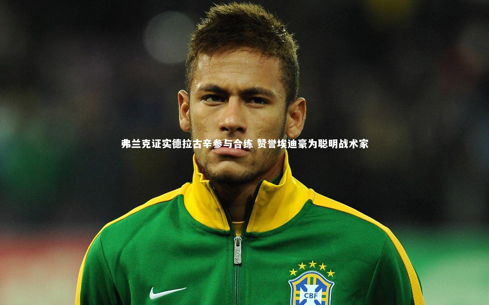 弗兰克证实德拉古辛参与合练 赞誉埃迪豪为聪明战术家