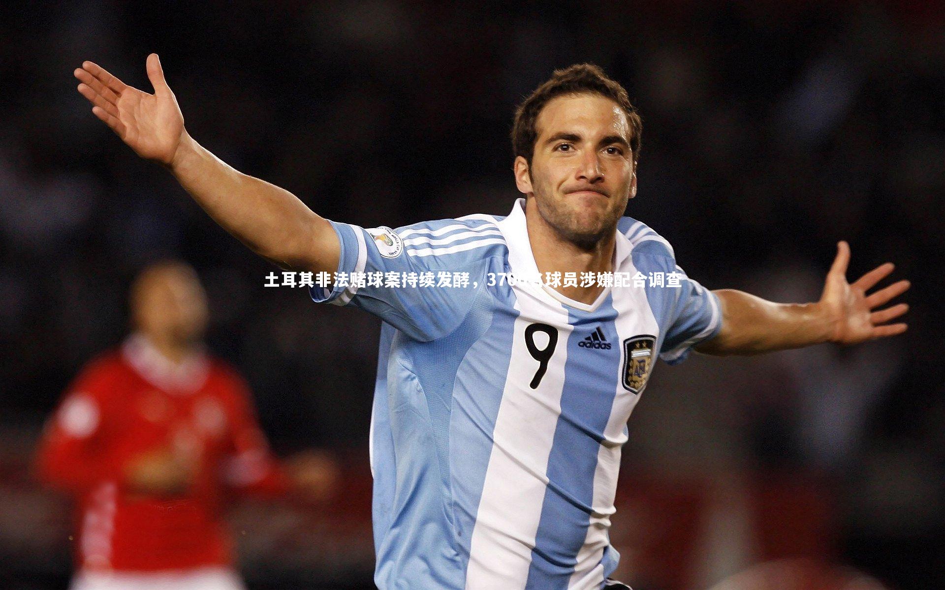 bsport体育|土耳其非法赌球案持续发酵，3700名球员涉嫌配合调查