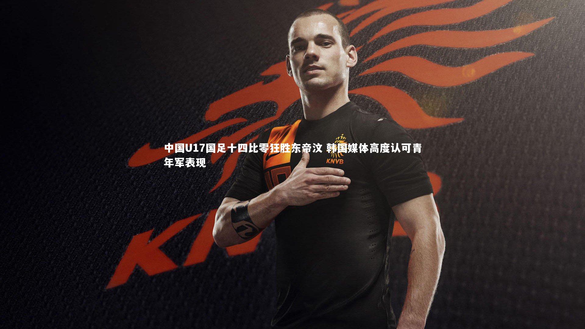 中国U17国足十四比零狂胜东帝汶 韩国媒体高度认可青年军表现
