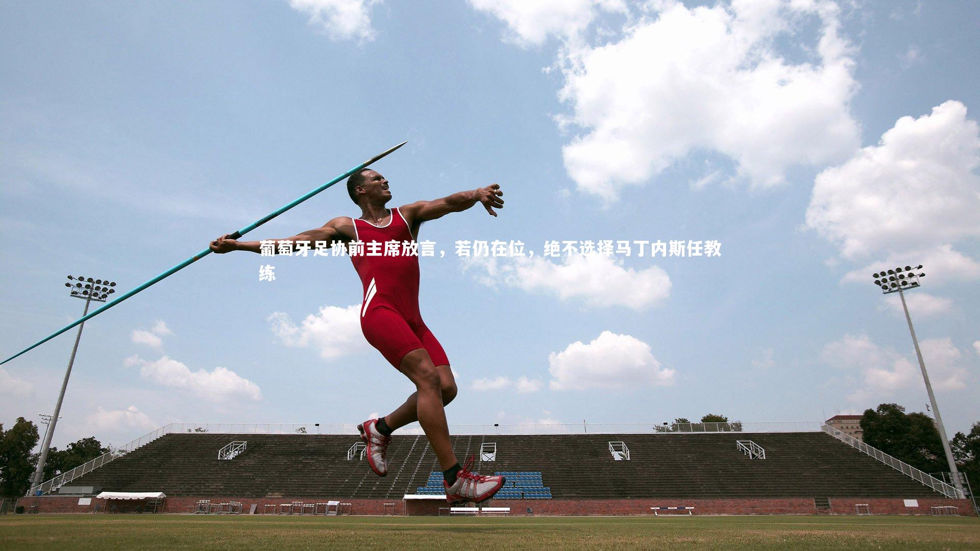 葡萄牙足协前主席放言，若仍在位，绝不选择马丁内斯任教练