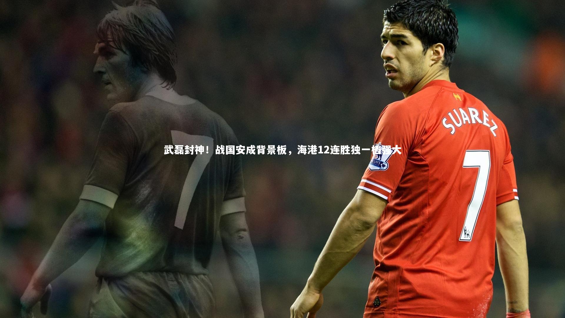 B体育官方|武磊封神！战国安成背景板，海港12连胜独一档强大