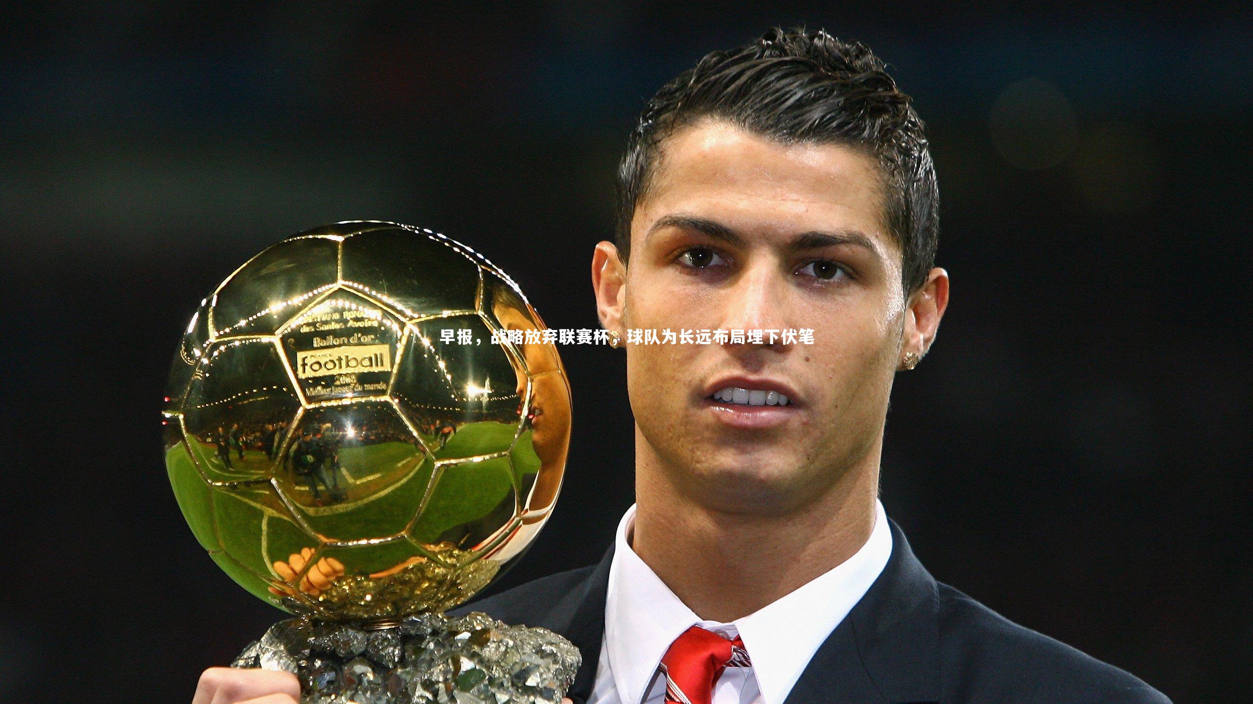 B体育官方_早报，战略放弃联赛杯，球队为长远布局埋下伏笔
