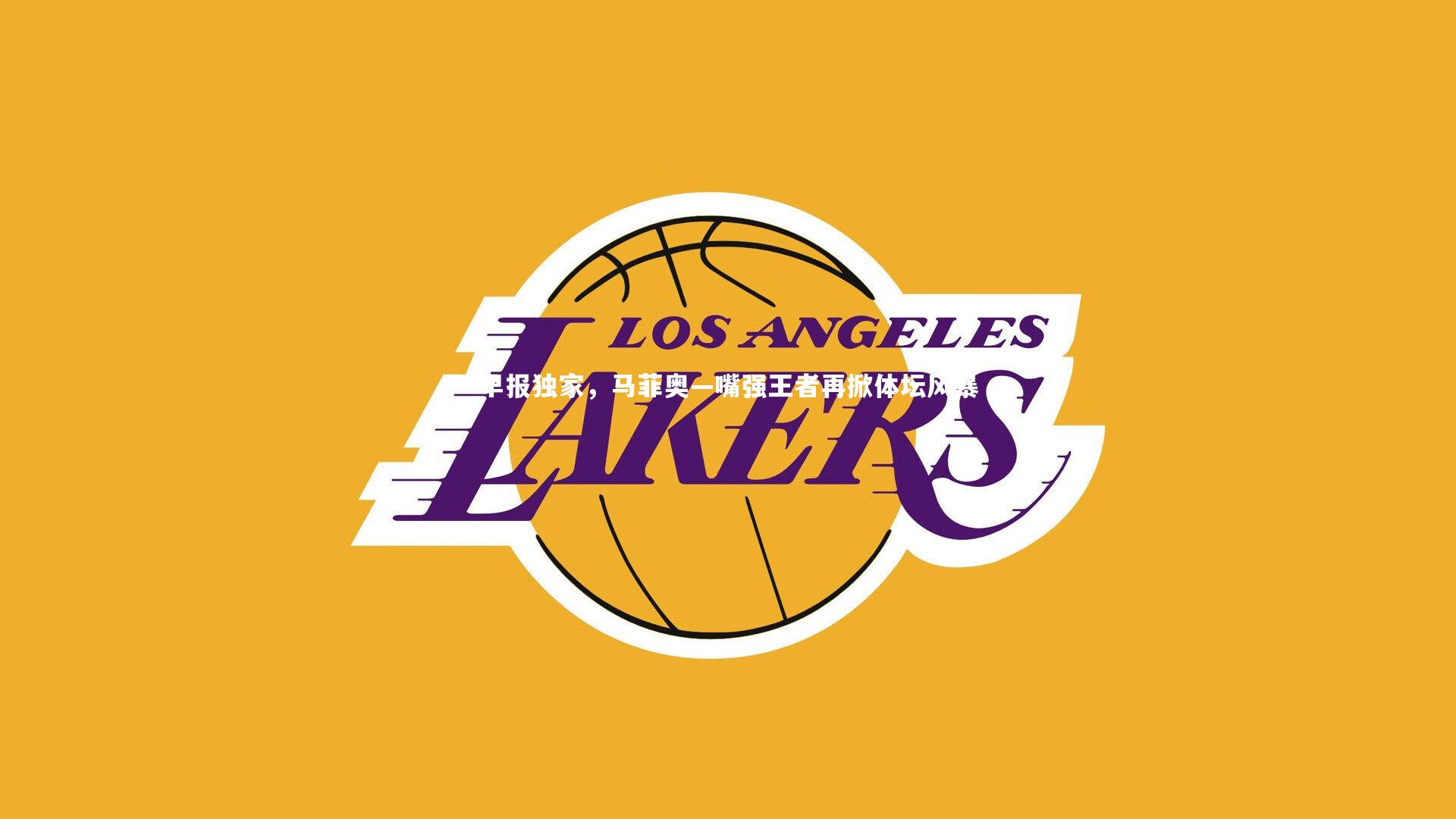 B体育官方网站_早报独家，马菲奥—嘴强王者再掀体坛风暴