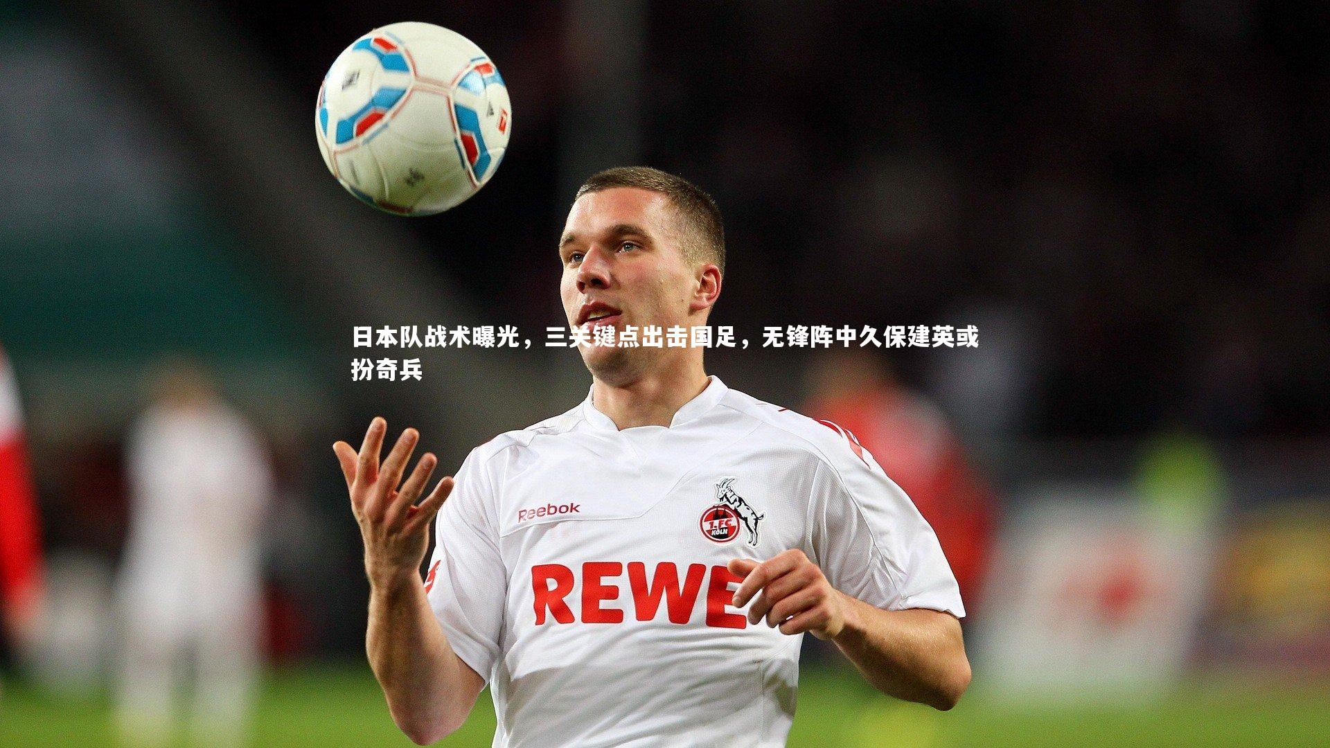 日本队战术曝光，三关键点出击国足，无锋阵中久保建英或扮奇兵