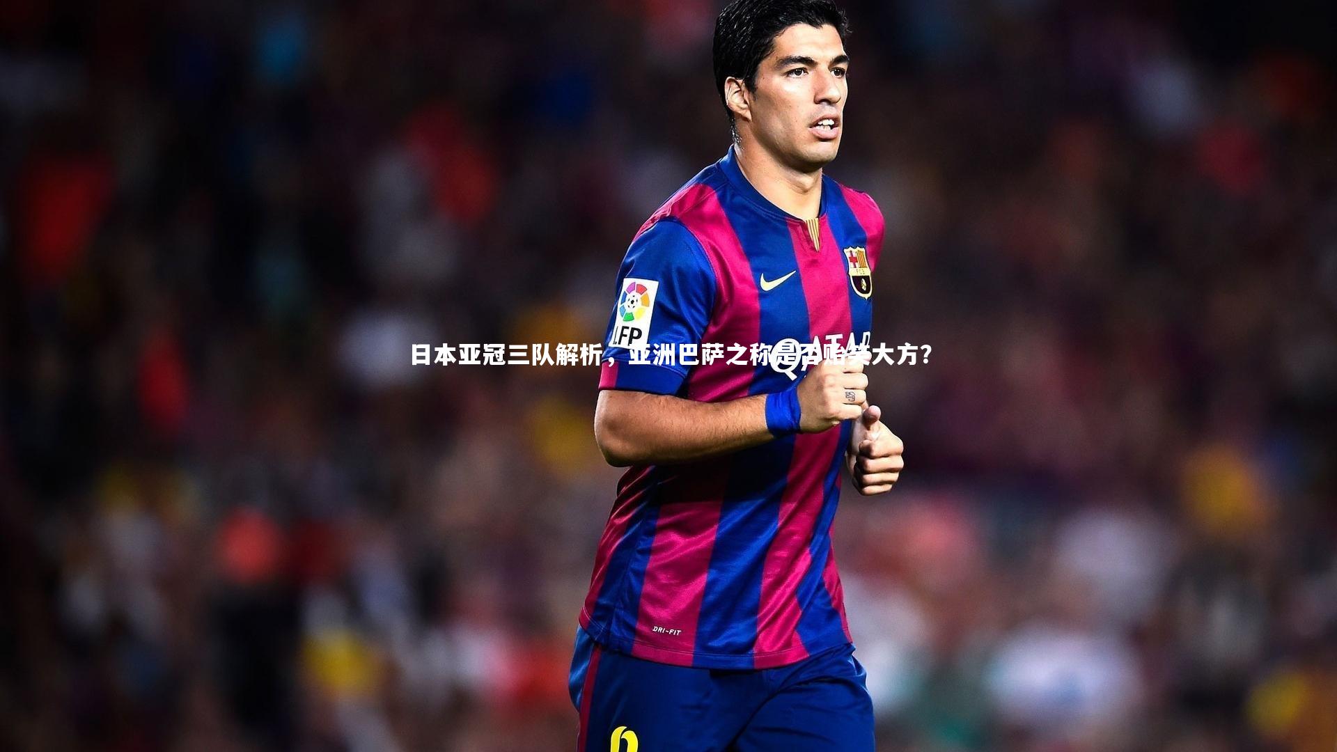 B体育官方网站|日本亚冠三队解析，亚洲巴萨之称是否贻笑大方？
